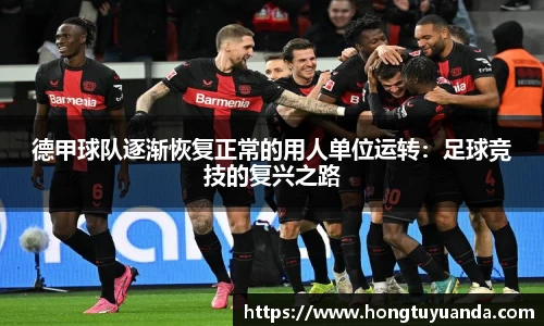 德甲球队逐渐恢复正常的用人单位运转：足球竞技的复兴之路