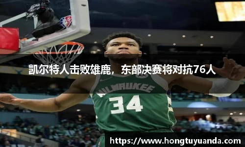 凯尔特人击败雄鹿，东部决赛将对抗76人