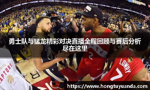 勇士队与猛龙精彩对决直播全程回顾与赛后分析尽在这里