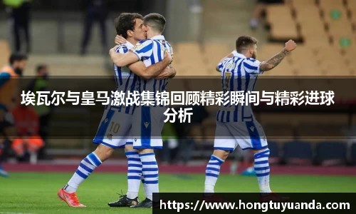 埃瓦尔与皇马激战集锦回顾精彩瞬间与精彩进球分析