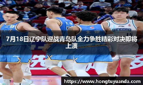 7月18日辽宁队迎战青岛队全力争胜精彩对决即将上演