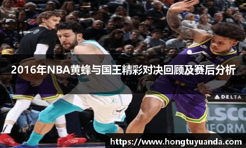 2016年NBA黄蜂与国王精彩对决回顾及赛后分析