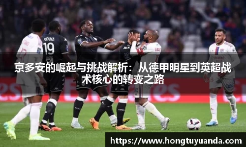 京多安的崛起与挑战解析：从德甲明星到英超战术核心的转变之路