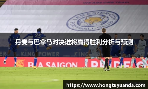 丹麦与巴拿马对决谁将赢得胜利分析与预测