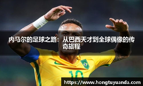 内马尔的足球之路：从巴西天才到全球偶像的传奇旅程