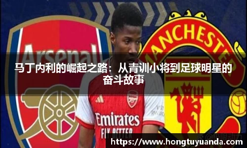 马丁内利的崛起之路：从青训小将到足球明星的奋斗故事