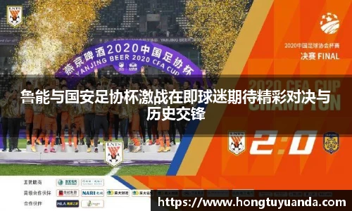 鲁能与国安足协杯激战在即球迷期待精彩对决与历史交锋