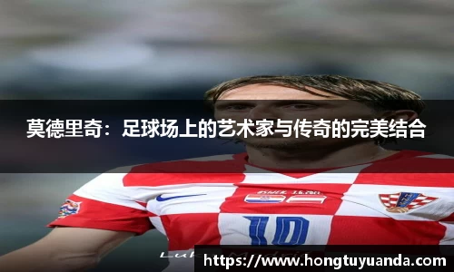 莫德里奇：足球场上的艺术家与传奇的完美结合