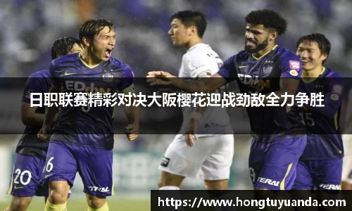 日职联赛精彩对决大阪樱花迎战劲敌全力争胜