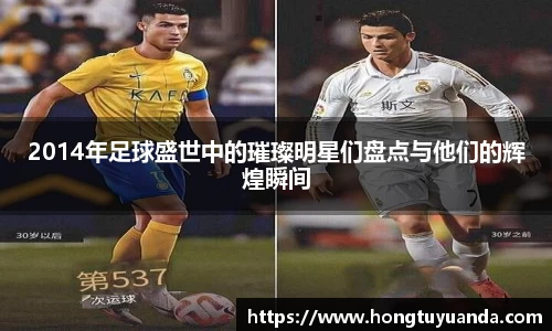 2014年足球盛世中的璀璨明星们盘点与他们的辉煌瞬间