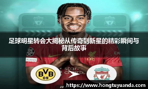 足球明星转会大揭秘从传奇到新星的精彩瞬间与背后故事