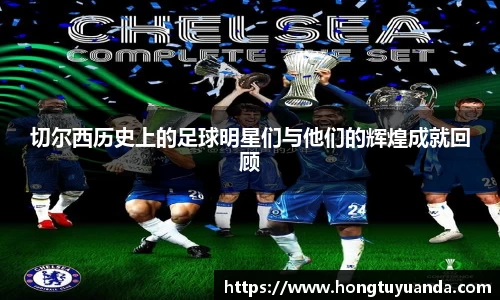 切尔西历史上的足球明星们与他们的辉煌成就回顾