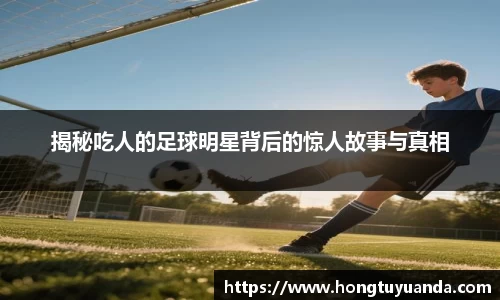 揭秘吃人的足球明星背后的惊人故事与真相