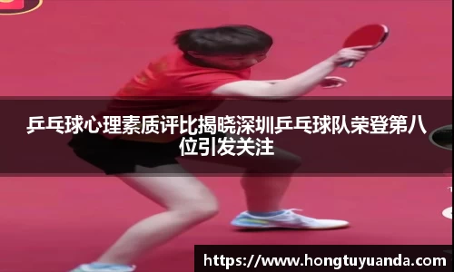 乒乓球心理素质评比揭晓深圳乒乓球队荣登第八位引发关注
