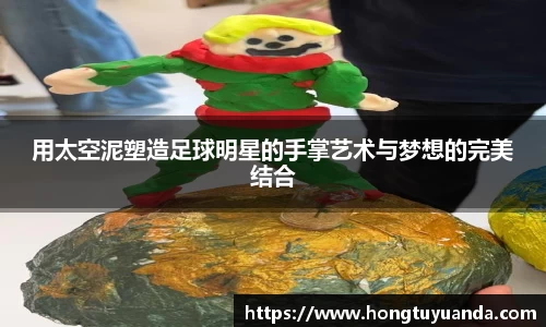 用太空泥塑造足球明星的手掌艺术与梦想的完美结合