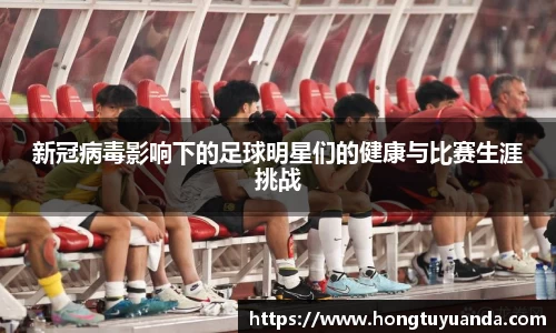 新冠病毒影响下的足球明星们的健康与比赛生涯挑战