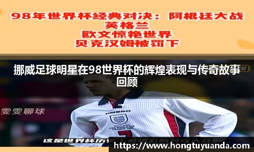 挪威足球明星在98世界杯的辉煌表现与传奇故事回顾